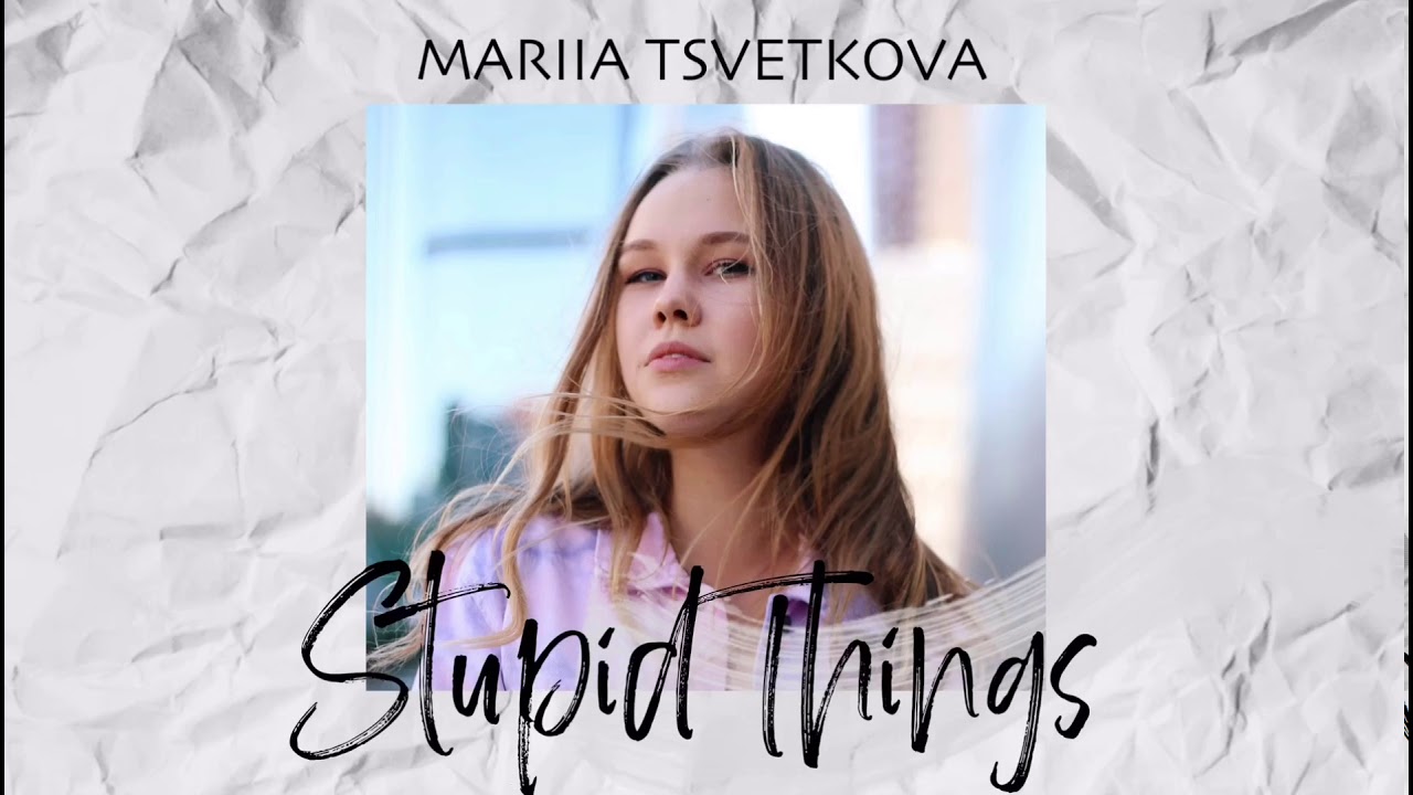 Mariia Tsvetkova: “Stupid Things”