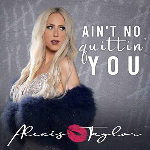 Alexis Taylor: “Ain’t No Quittin’ You”